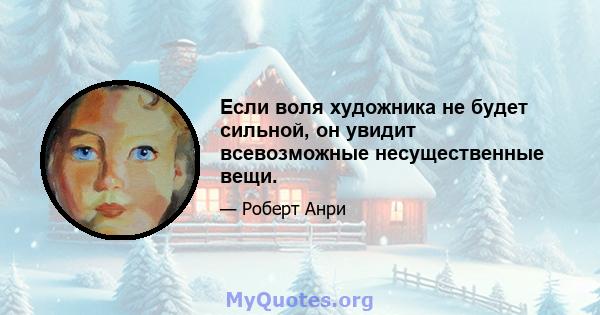 Если воля художника не будет сильной, он увидит всевозможные несущественные вещи.