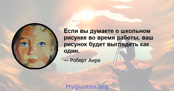 Если вы думаете о школьном рисунке во время работы, ваш рисунок будет выглядеть как один.