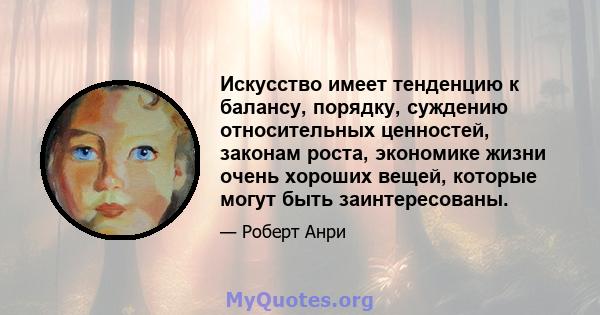 Искусство имеет тенденцию к балансу, порядку, суждению относительных ценностей, законам роста, экономике жизни очень хороших вещей, которые могут быть заинтересованы.