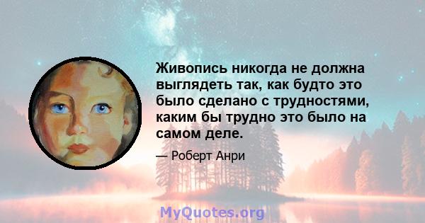 Живопись никогда не должна выглядеть так, как будто это было сделано с трудностями, каким бы трудно это было на самом деле.