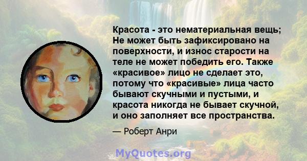 Красота - это нематериальная вещь; Не может быть зафиксировано на поверхности, и износ старости на теле не может победить его. Также «красивое» лицо не сделает это, потому что «красивые» лица часто бывают скучными и