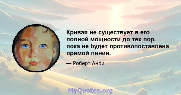 Кривая не существует в его полной мощности до тех пор, пока не будет противопоставлена ​​прямой линии.