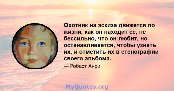 Охотник на эскиза движется по жизни, как он находит ее, не бессильно, что он любит, но останавливается, чтобы узнать их, и отметить их в стенографии своего альбома.