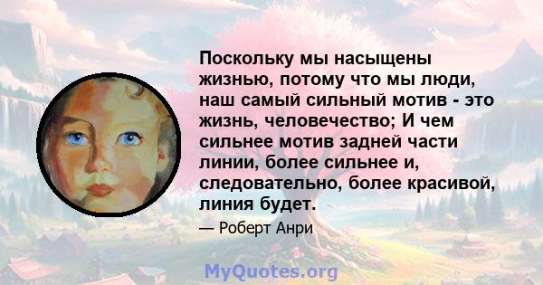 Поскольку мы насыщены жизнью, потому что мы люди, наш самый сильный мотив - это жизнь, человечество; И чем сильнее мотив задней части линии, более сильнее и, следовательно, более красивой, линия будет.