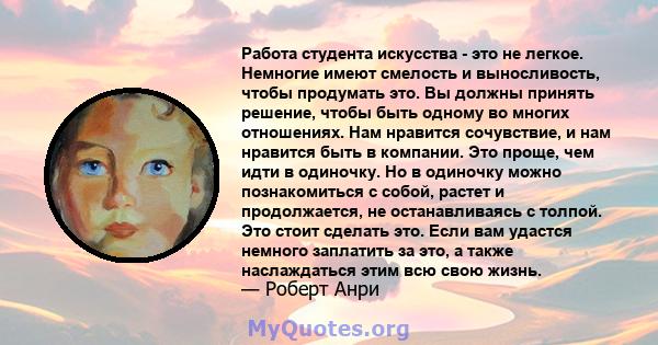 Работа студента искусства - это не легкое. Немногие имеют смелость и выносливость, чтобы продумать это. Вы должны принять решение, чтобы быть одному во многих отношениях. Нам нравится сочувствие, и нам нравится быть в