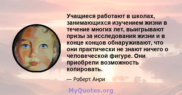 Учащиеся работают в школах, занимающихся изучением жизни в течение многих лет, выигрывают призы за исследования жизни и в конце концов обнаруживают, что они практически не знают ничего о человеческой фигуре. Они