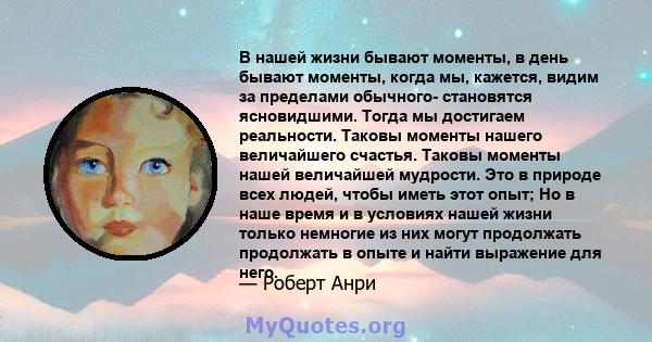 В нашей жизни бывают моменты, в день бывают моменты, когда мы, кажется, видим за пределами обычного- становятся ясновидшими. Тогда мы достигаем реальности. Таковы моменты нашего величайшего счастья. Таковы моменты нашей 