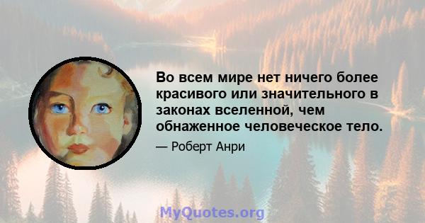 Во всем мире нет ничего более красивого или значительного в законах вселенной, чем обнаженное человеческое тело.