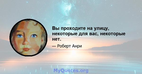 Вы проходите на улицу, некоторые для вас, некоторые нет.