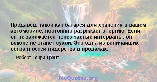 Продавец, такой как батарея для хранения в вашем автомобиле, постоянно разряжает энергию. Если он не заряжается через частые интервалы, он вскоре не станет сухой. Это одна из величайших обязанностей лидерства в продажах.