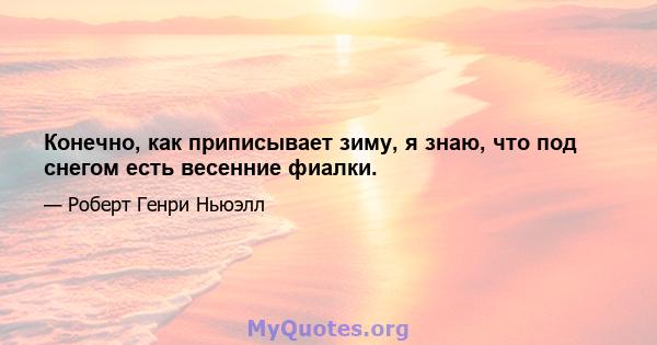 Конечно, как приписывает зиму, я знаю, что под снегом есть весенние фиалки.