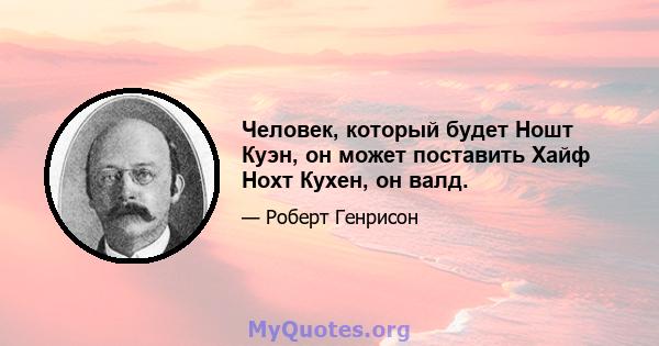 Человек, который будет Ношт Куэн, он может поставить Хайф Нохт Кухен, он валд.