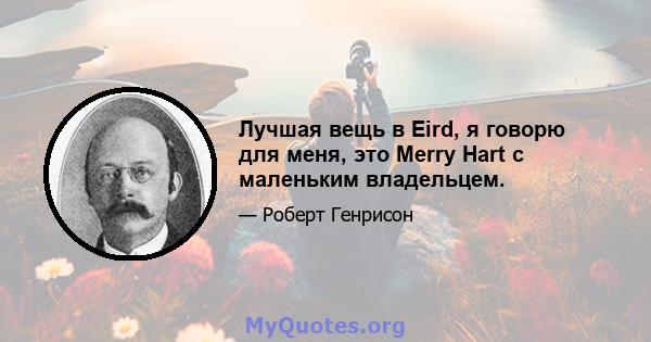 Лучшая вещь в Eird, я говорю для меня, это Merry Hart с маленьким владельцем.