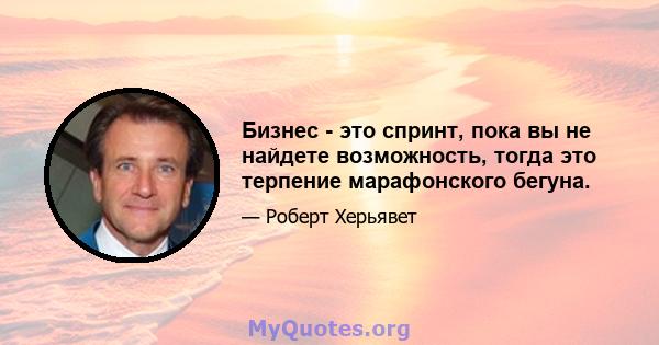 Бизнес - это спринт, пока вы не найдете возможность, тогда это терпение марафонского бегуна.