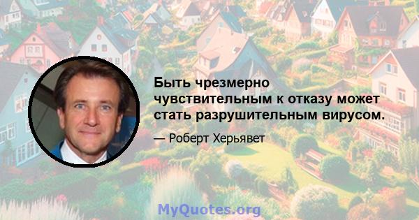 Быть чрезмерно чувствительным к отказу может стать разрушительным вирусом.