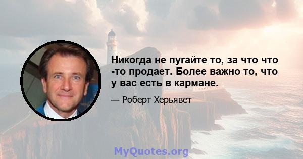 Никогда не пугайте то, за что что -то продает. Более важно то, что у вас есть в кармане.