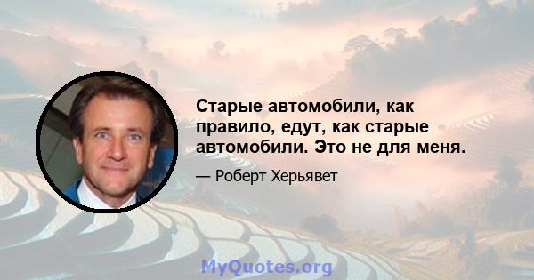 Старые автомобили, как правило, едут, как старые автомобили. Это не для меня.