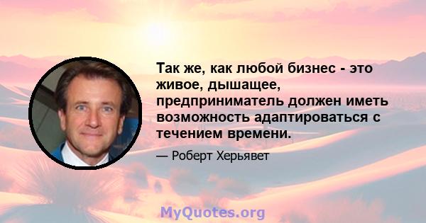 Так же, как любой бизнес - это живое, дышащее, предприниматель должен иметь возможность адаптироваться с течением времени.