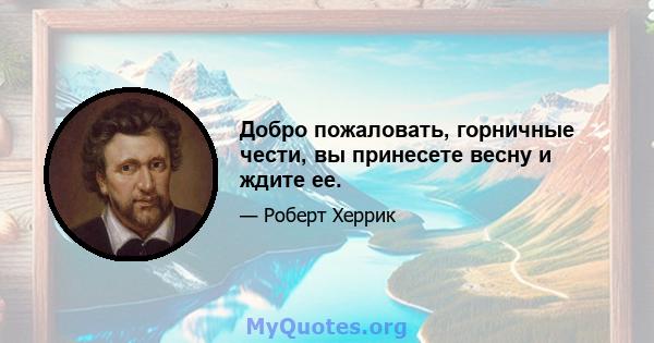 Добро пожаловать, горничные чести, вы принесете весну и ждите ее.