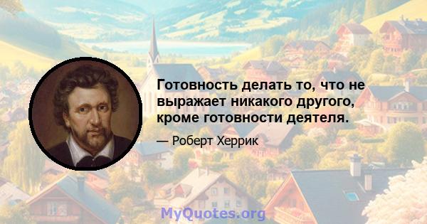 Готовность делать то, что не выражает никакого другого, кроме готовности деятеля.