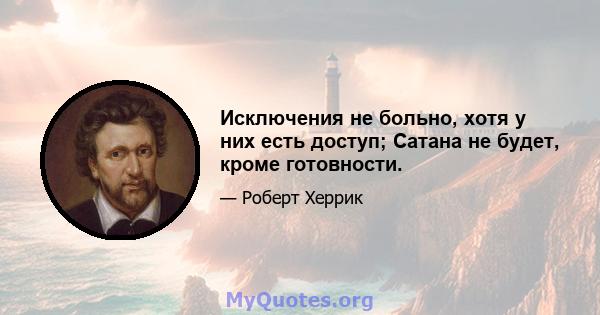 Исключения не больно, хотя у них есть доступ; Сатана не будет, кроме готовности.