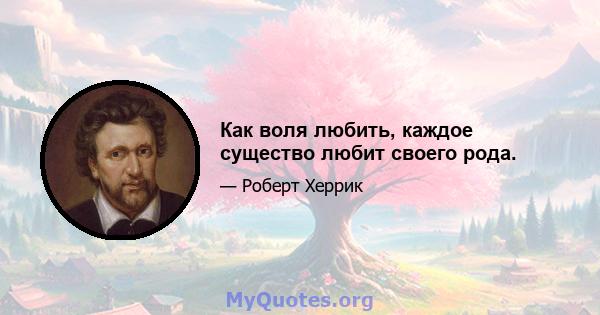 Как воля любить, каждое существо любит своего рода.