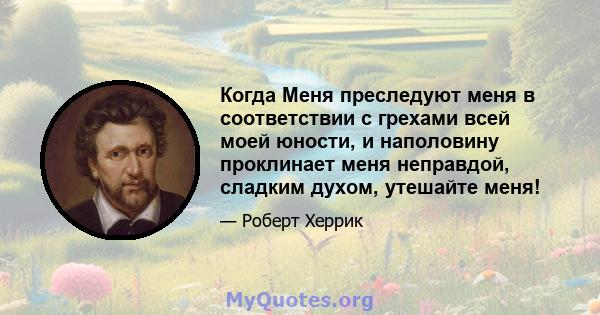 Когда Меня преследуют меня в соответствии с грехами всей моей юности, и наполовину проклинает меня неправдой, сладким духом, утешайте меня!