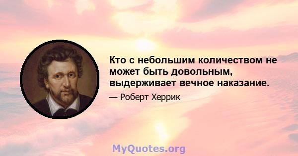 Кто с небольшим количеством не может быть довольным, выдерживает вечное наказание.