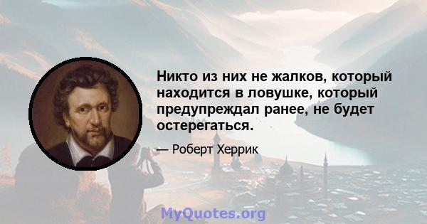 Никто из них не жалков, который находится в ловушке, который предупреждал ранее, не будет остерегаться.