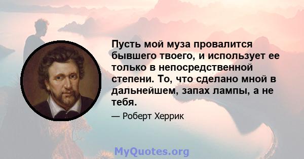 Пусть мой муза провалится бывшего твоего, и использует ее только в непосредственной степени. То, что сделано мной в дальнейшем, запах лампы, а не тебя.