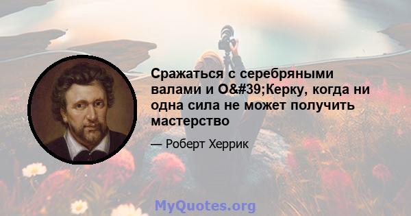 Сражаться с серебряными валами и О'Керку, когда ни одна сила не может получить мастерство