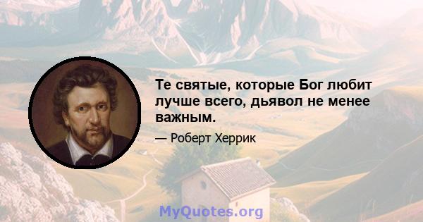 Те святые, которые Бог любит лучше всего, дьявол не менее важным.