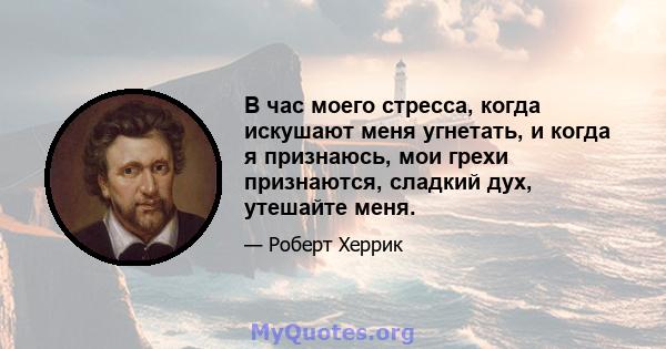 В час моего стресса, когда искушают меня угнетать, и когда я признаюсь, мои грехи признаются, сладкий дух, утешайте меня.