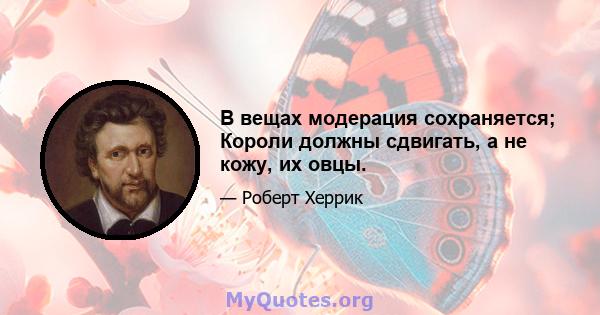 В вещах модерация сохраняется; Короли должны сдвигать, а не кожу, их овцы.