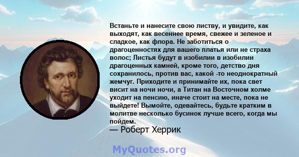 Встаньте и нанесите свою листву, и увидите, как выходят, как весеннее время, свежее и зеленое и сладкое, как флора. Не заботиться о драгоценностях для вашего платья или не страха волос; Листья будут в изобилии в