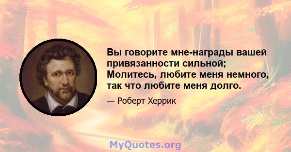 Вы говорите мне-награды вашей привязанности сильной; Молитесь, любите меня немного, так что любите меня долго.