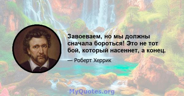 Завоеваем, но мы должны сначала бороться! Это не тот бой, который насеннет, а конец.