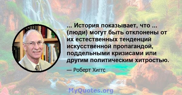 ... История показывает, что ... (люди) могут быть отклонены от их естественных тенденций искусственной пропагандой, поддельными кризисами или другим политическим хитростью.