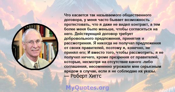 Что касается так называемого общественного договора, у меня часто бывает возможность протестовать, что я даже не видел контракт, а тем более меня было меньше, чтобы согласиться на него. Действующий договор требует