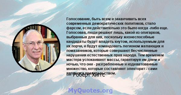 Голосование, быть всем и заканчивать всех современных демократических политиков, стало фарсом, если действительно это было когда -либо еще. Голосовав, люди решают лишь, какой из олигархов, выбранных для них, поскольку