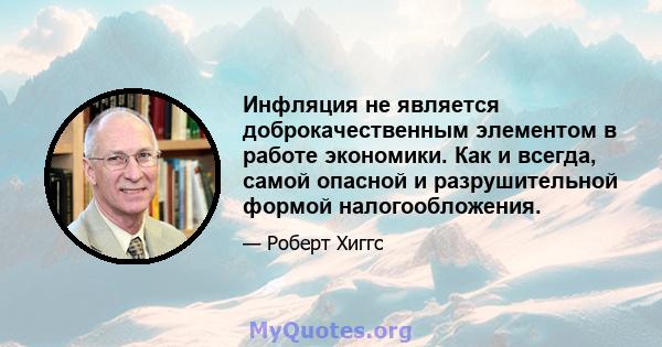 Инфляция не является доброкачественным элементом в работе экономики. Как и всегда, самой опасной и разрушительной формой налогообложения.