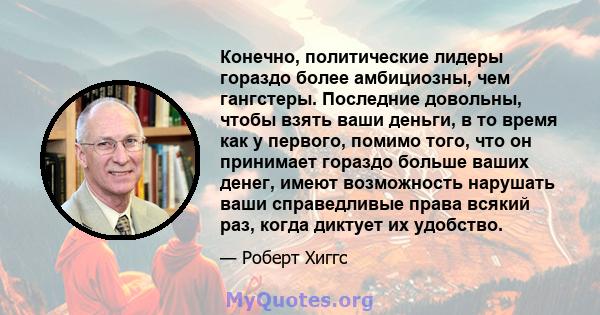 Конечно, политические лидеры гораздо более амбициозны, чем гангстеры. Последние довольны, чтобы взять ваши деньги, в то время как у первого, помимо того, что он принимает гораздо больше ваших денег, имеют возможность