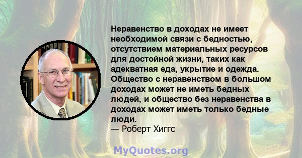 Неравенство в доходах не имеет необходимой связи с бедностью, отсутствием материальных ресурсов для достойной жизни, таких как адекватная еда, укрытие и одежда. Общество с неравенством в большом доходах может не иметь