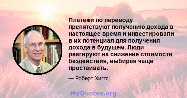 Платежи по переводу препятствуют получению дохода в настоящее время и инвестировали в их потенциал для получения дохода в будущем. Люди реагируют на снижение стоимости бездействия, выбирая чаще простаивать.