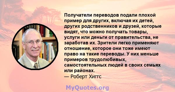 Получатели переводов подали плохой пример для других, включая их детей, других родственников и друзей, которые видят, что можно получать товары, услуги или деньги от правительства, не заработав их. Зрители легко