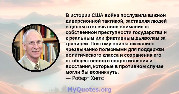 В истории США война послужила важной диверсионной тактикой, заставляя людей в целом отвлечь свое внимание от собственной преступности государства и к реальным или фиктивным дьяволам за границей. Поэтому войны оказались