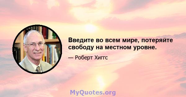 Введите во всем мире, потеряйте свободу на местном уровне.