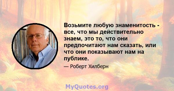 Возьмите любую знаменитость - все, что мы действительно знаем, это то, что они предпочитают нам сказать, или что они показывают нам на публике.