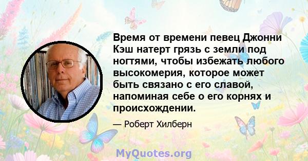 Время от времени певец Джонни Кэш натерт грязь с земли под ногтями, чтобы избежать любого высокомерия, которое может быть связано с его славой, напоминая себе о его корнях и происхождении.