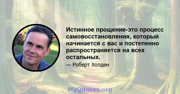 Истинное прощение-это процесс самовосстановления, который начинается с вас и постепенно распространяется на всех остальных.